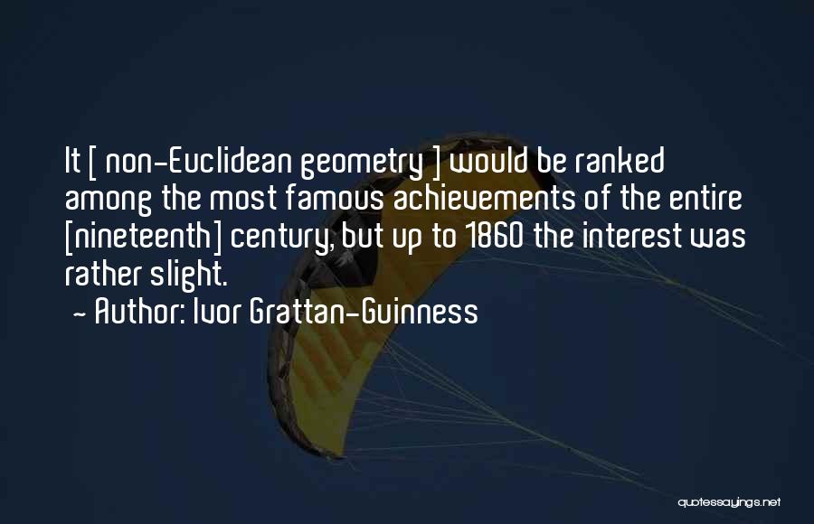 Ivor Grattan-Guinness Quotes: It [ Non-euclidean Geometry ] Would Be Ranked Among The Most Famous Achievements Of The Entire [nineteenth] Century, But Up