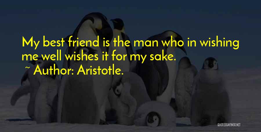 Aristotle. Quotes: My Best Friend Is The Man Who In Wishing Me Well Wishes It For My Sake.