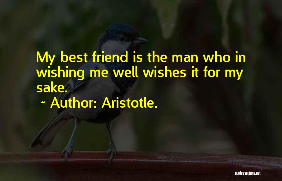 Aristotle. Quotes: My Best Friend Is The Man Who In Wishing Me Well Wishes It For My Sake.