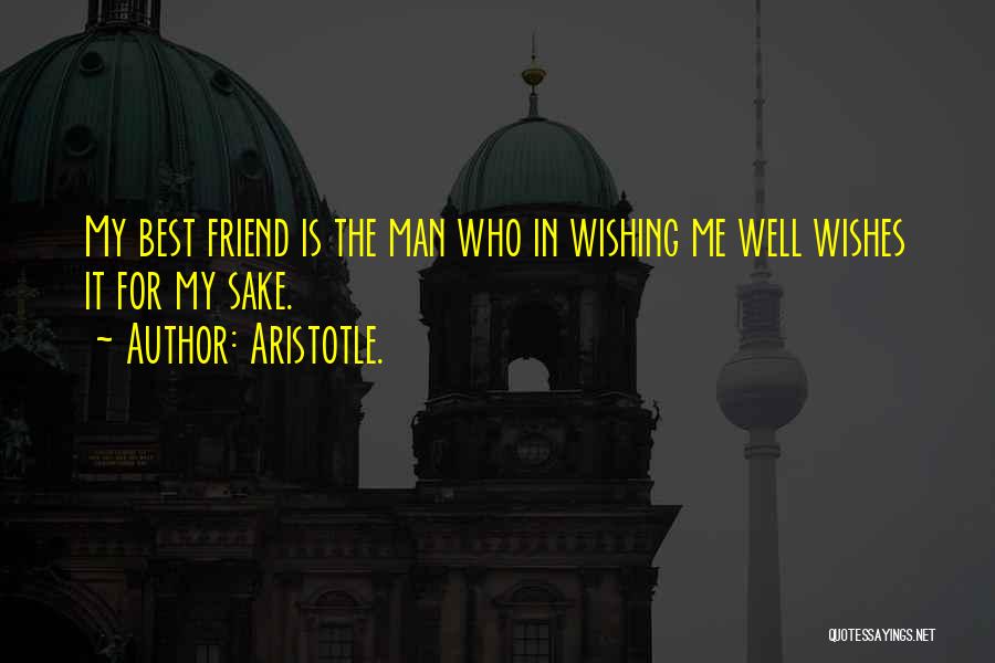 Aristotle. Quotes: My Best Friend Is The Man Who In Wishing Me Well Wishes It For My Sake.