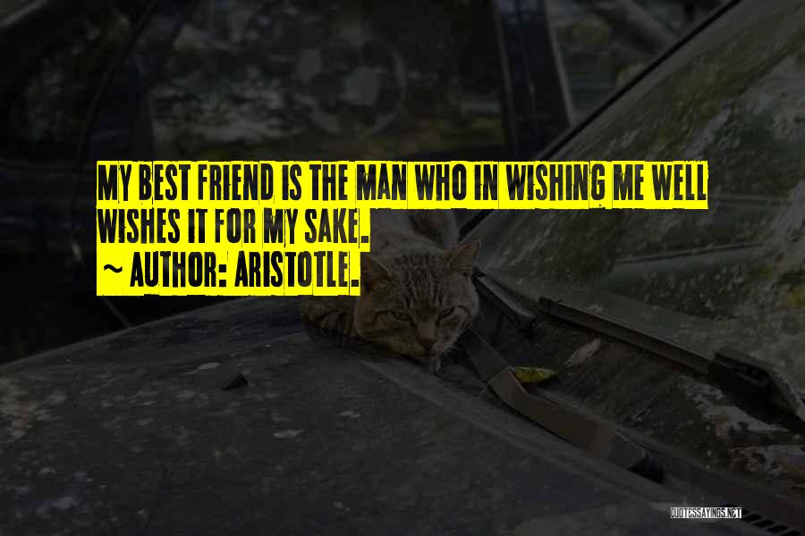 Aristotle. Quotes: My Best Friend Is The Man Who In Wishing Me Well Wishes It For My Sake.