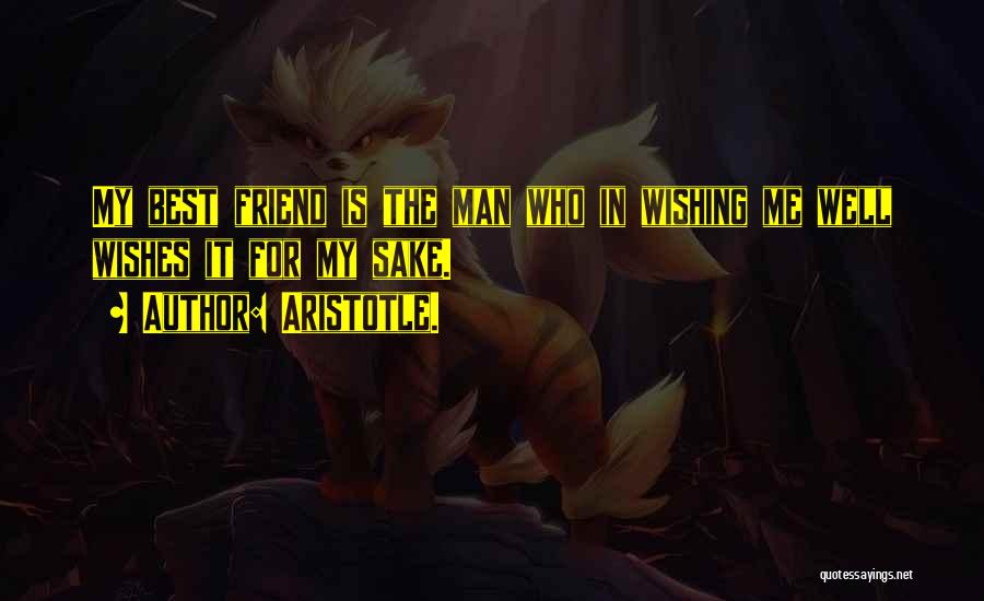 Aristotle. Quotes: My Best Friend Is The Man Who In Wishing Me Well Wishes It For My Sake.