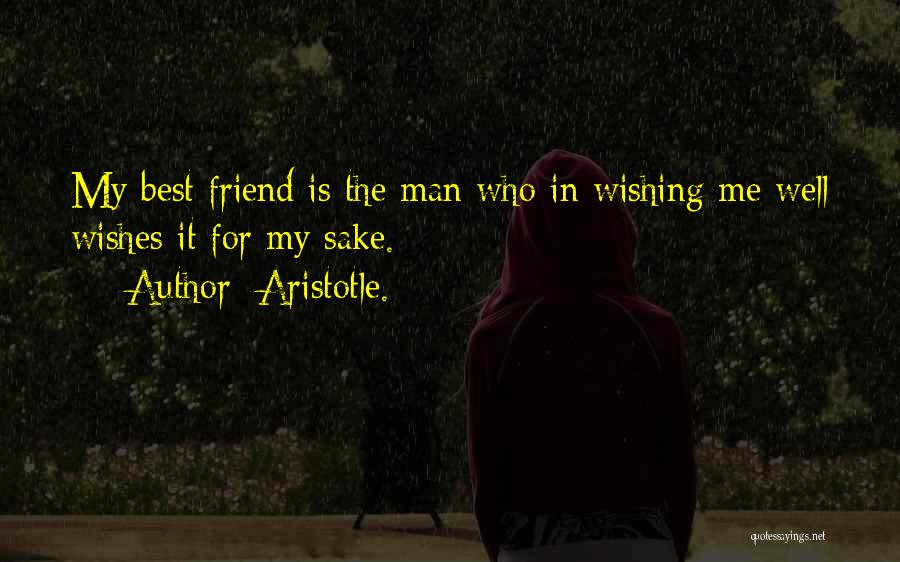 Aristotle. Quotes: My Best Friend Is The Man Who In Wishing Me Well Wishes It For My Sake.