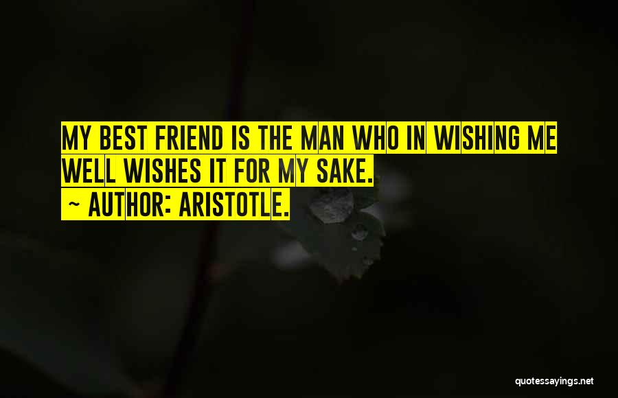 Aristotle. Quotes: My Best Friend Is The Man Who In Wishing Me Well Wishes It For My Sake.