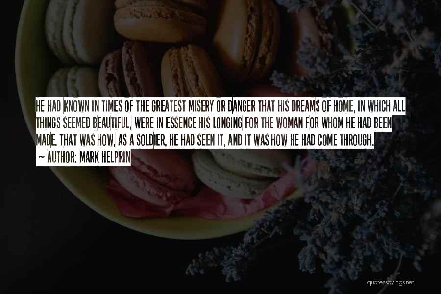 Mark Helprin Quotes: He Had Known In Times Of The Greatest Misery Or Danger That His Dreams Of Home, In Which All Things