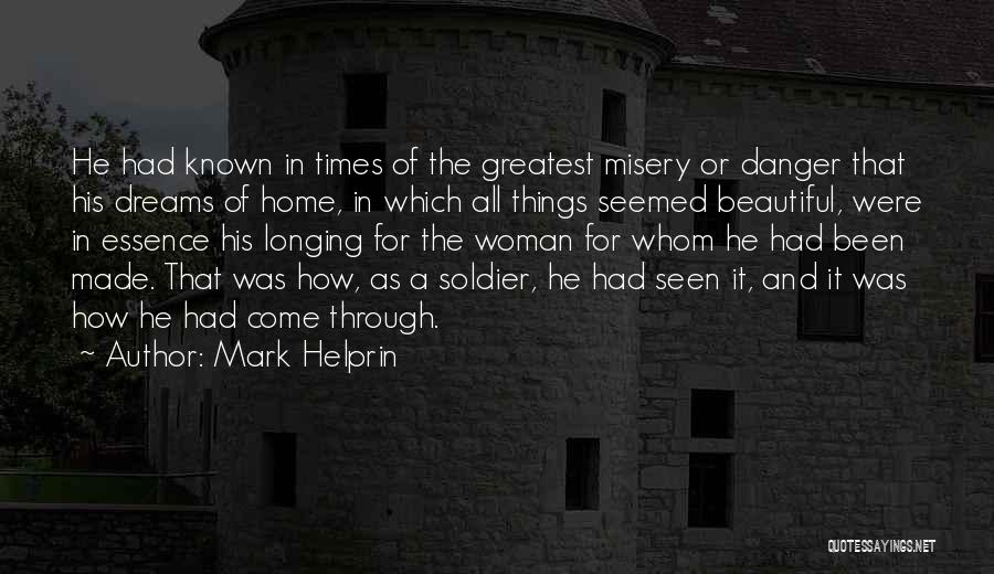 Mark Helprin Quotes: He Had Known In Times Of The Greatest Misery Or Danger That His Dreams Of Home, In Which All Things