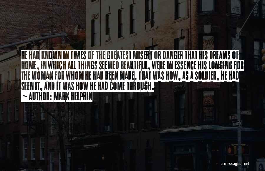 Mark Helprin Quotes: He Had Known In Times Of The Greatest Misery Or Danger That His Dreams Of Home, In Which All Things