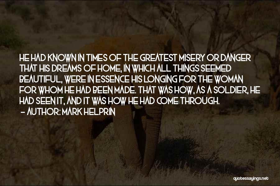 Mark Helprin Quotes: He Had Known In Times Of The Greatest Misery Or Danger That His Dreams Of Home, In Which All Things