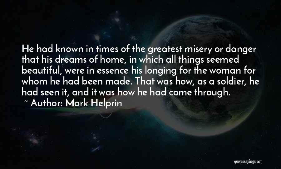 Mark Helprin Quotes: He Had Known In Times Of The Greatest Misery Or Danger That His Dreams Of Home, In Which All Things