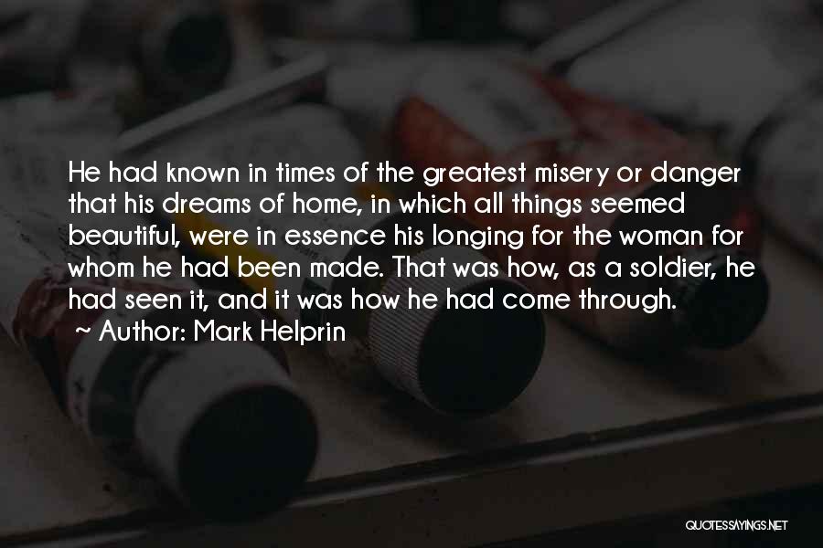 Mark Helprin Quotes: He Had Known In Times Of The Greatest Misery Or Danger That His Dreams Of Home, In Which All Things