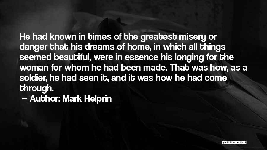 Mark Helprin Quotes: He Had Known In Times Of The Greatest Misery Or Danger That His Dreams Of Home, In Which All Things