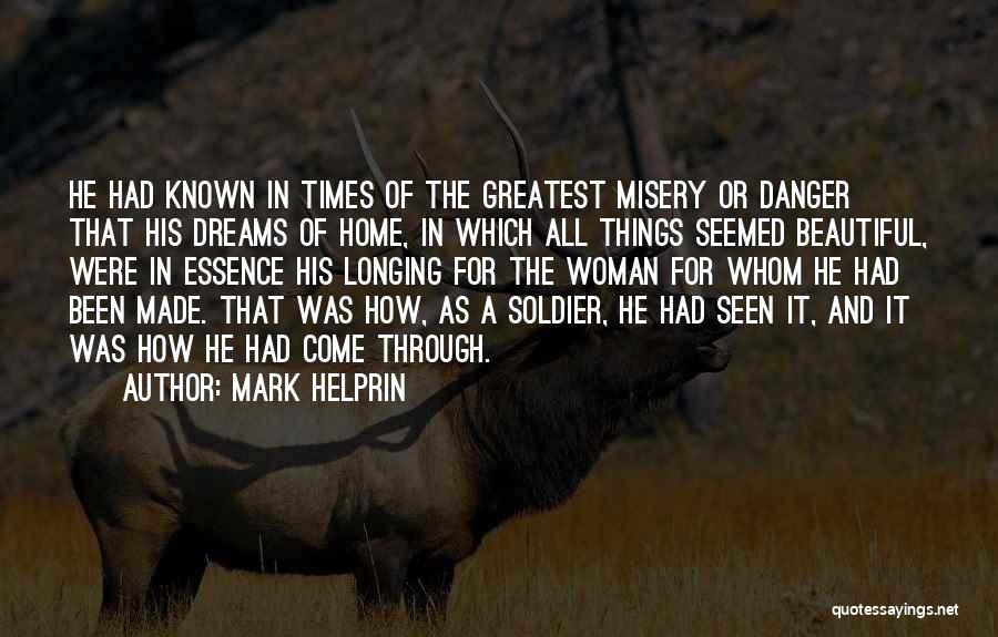 Mark Helprin Quotes: He Had Known In Times Of The Greatest Misery Or Danger That His Dreams Of Home, In Which All Things