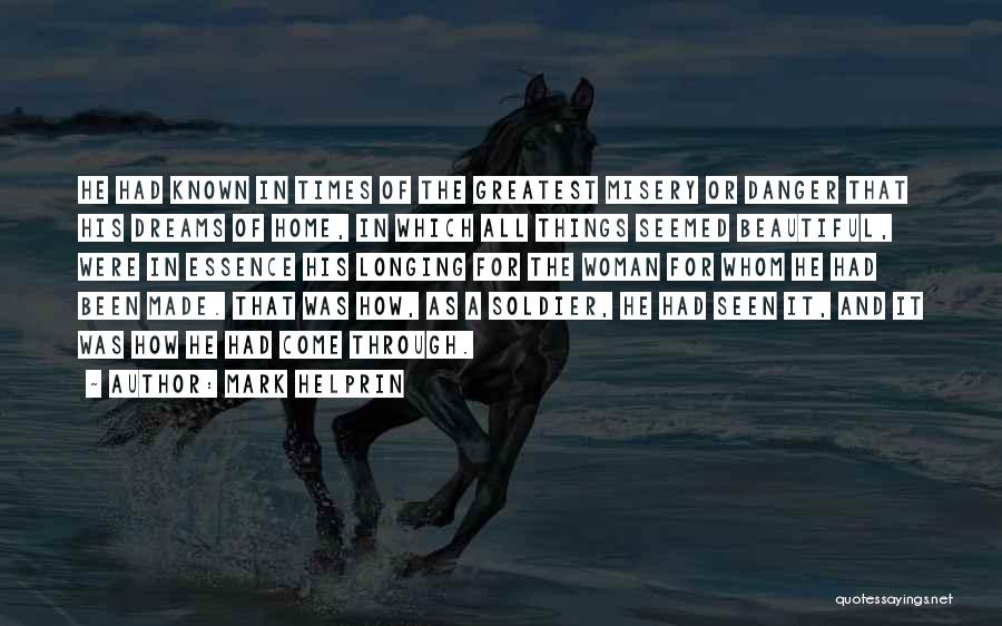 Mark Helprin Quotes: He Had Known In Times Of The Greatest Misery Or Danger That His Dreams Of Home, In Which All Things