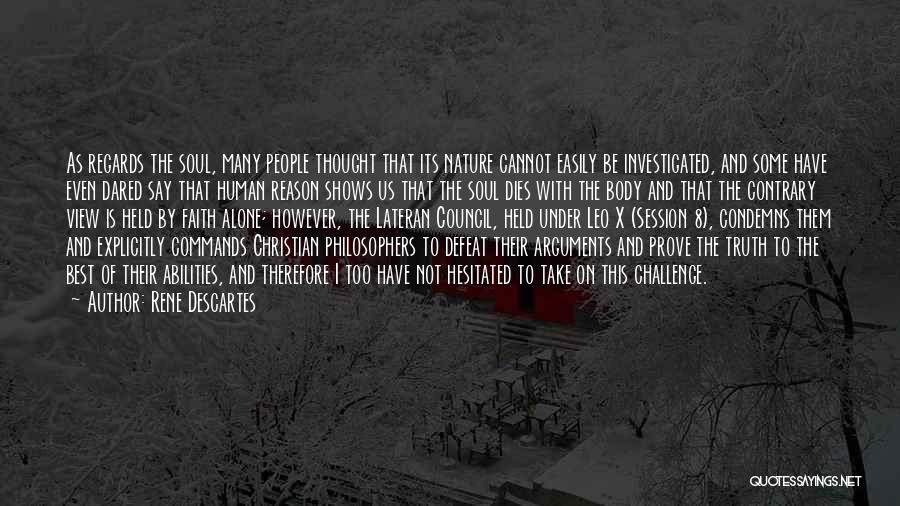 Rene Descartes Quotes: As Regards The Soul, Many People Thought That Its Nature Cannot Easily Be Investigated, And Some Have Even Dared Say