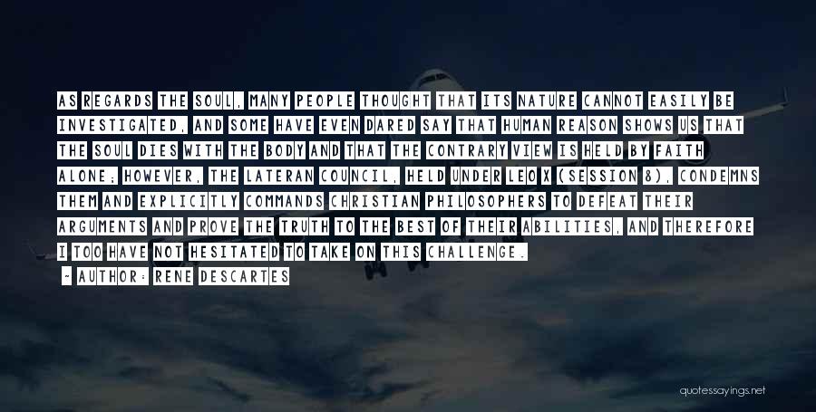 Rene Descartes Quotes: As Regards The Soul, Many People Thought That Its Nature Cannot Easily Be Investigated, And Some Have Even Dared Say