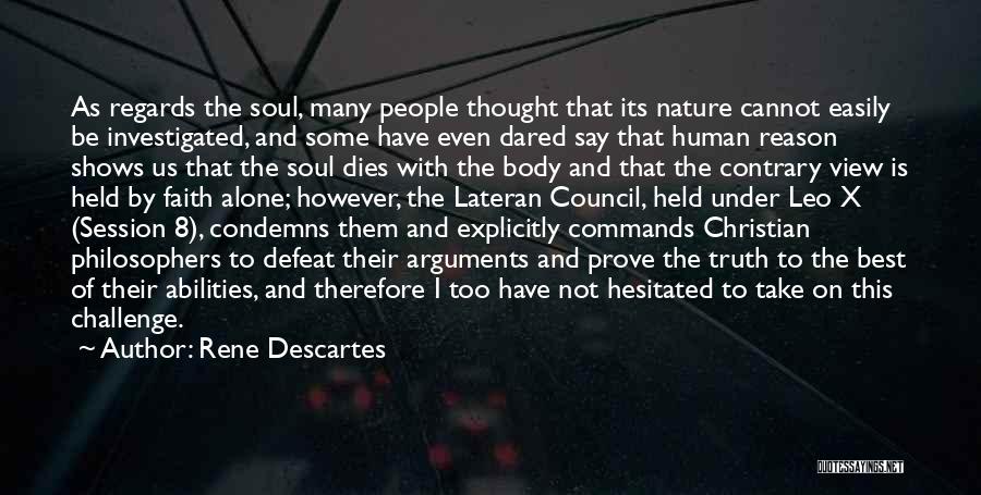 Rene Descartes Quotes: As Regards The Soul, Many People Thought That Its Nature Cannot Easily Be Investigated, And Some Have Even Dared Say