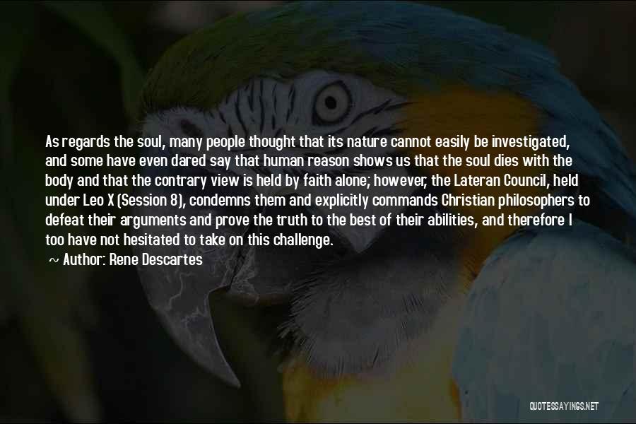 Rene Descartes Quotes: As Regards The Soul, Many People Thought That Its Nature Cannot Easily Be Investigated, And Some Have Even Dared Say