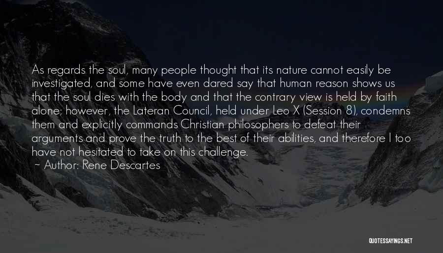 Rene Descartes Quotes: As Regards The Soul, Many People Thought That Its Nature Cannot Easily Be Investigated, And Some Have Even Dared Say