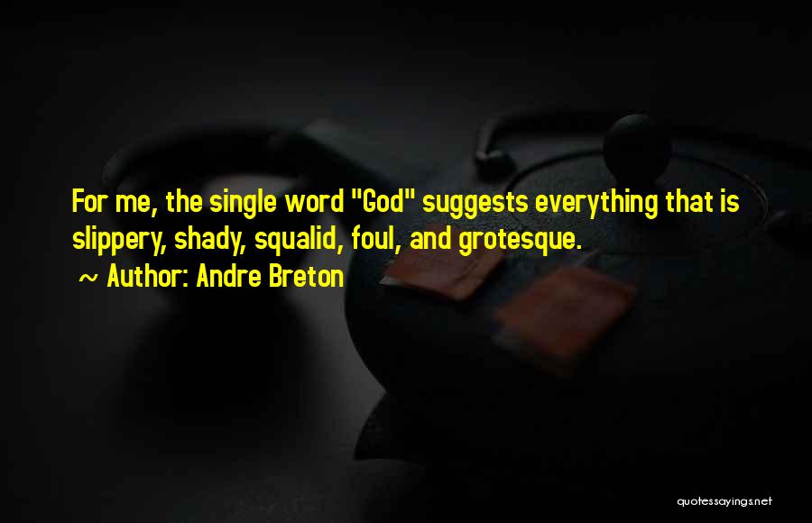 Andre Breton Quotes: For Me, The Single Word God Suggests Everything That Is Slippery, Shady, Squalid, Foul, And Grotesque.