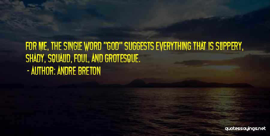 Andre Breton Quotes: For Me, The Single Word God Suggests Everything That Is Slippery, Shady, Squalid, Foul, And Grotesque.