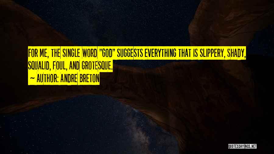 Andre Breton Quotes: For Me, The Single Word God Suggests Everything That Is Slippery, Shady, Squalid, Foul, And Grotesque.