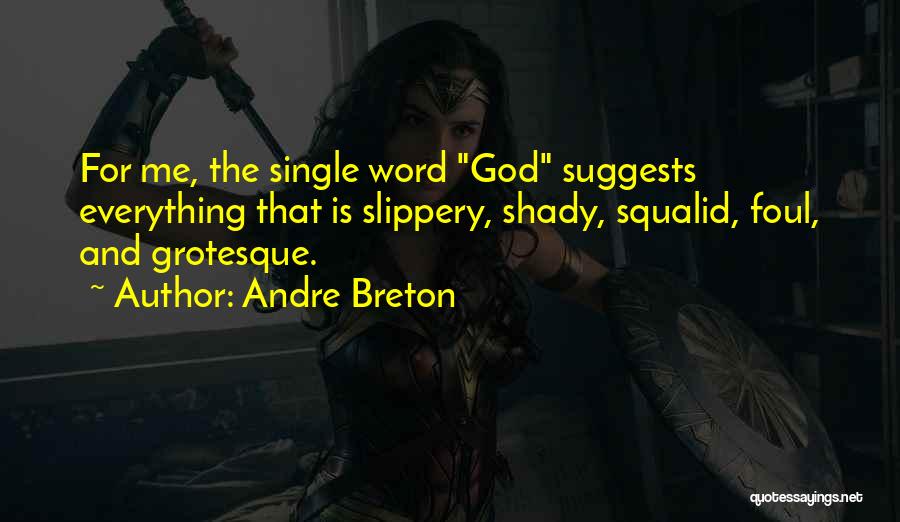 Andre Breton Quotes: For Me, The Single Word God Suggests Everything That Is Slippery, Shady, Squalid, Foul, And Grotesque.