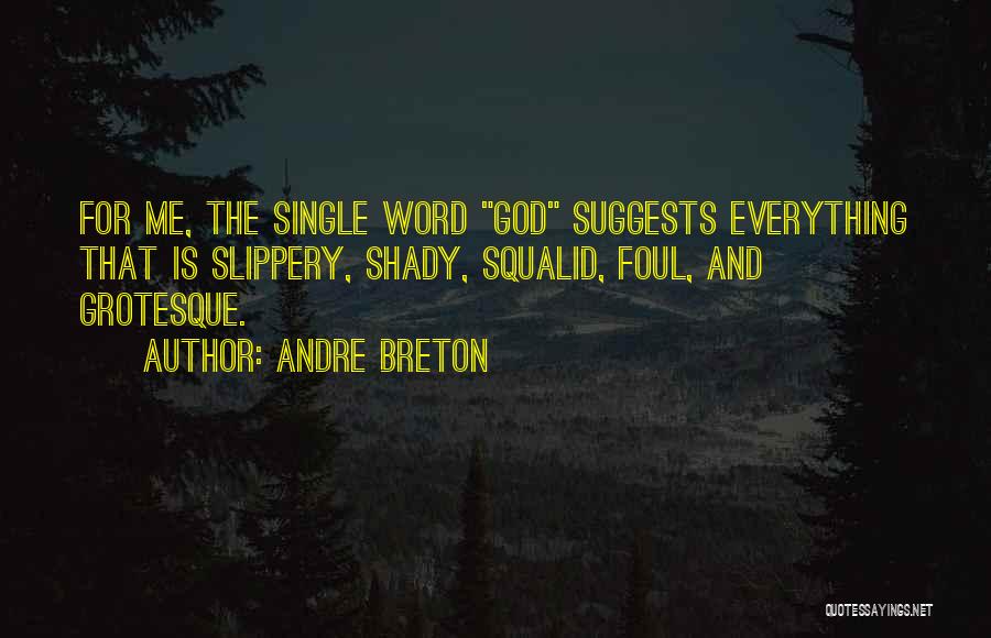 Andre Breton Quotes: For Me, The Single Word God Suggests Everything That Is Slippery, Shady, Squalid, Foul, And Grotesque.