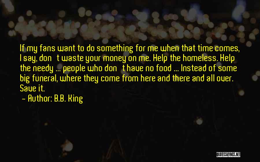 B.B. King Quotes: If My Fans Want To Do Something For Me When That Time Comes, I Say, Don't Waste Your Money On