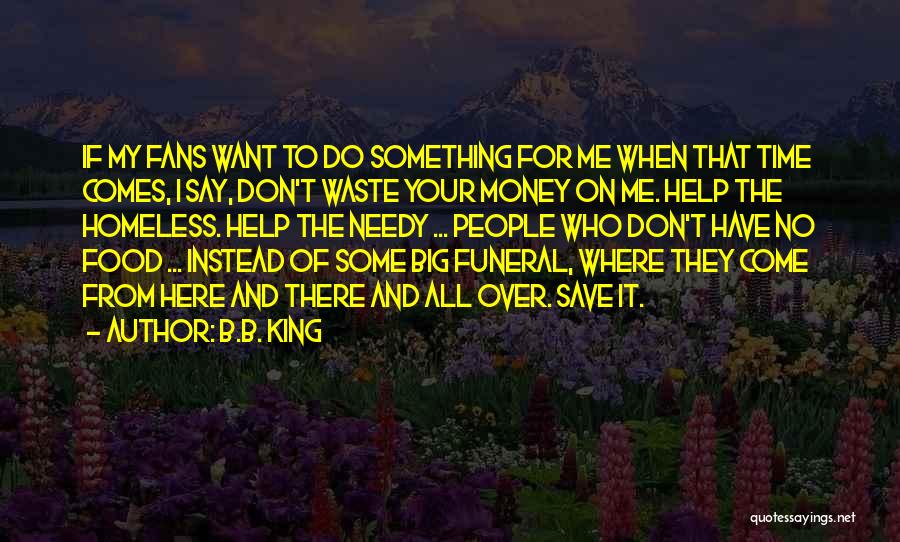 B.B. King Quotes: If My Fans Want To Do Something For Me When That Time Comes, I Say, Don't Waste Your Money On