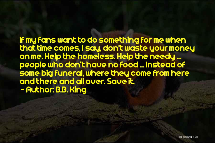 B.B. King Quotes: If My Fans Want To Do Something For Me When That Time Comes, I Say, Don't Waste Your Money On