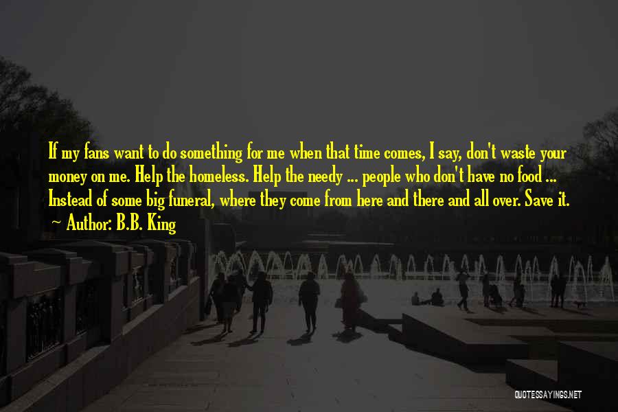 B.B. King Quotes: If My Fans Want To Do Something For Me When That Time Comes, I Say, Don't Waste Your Money On