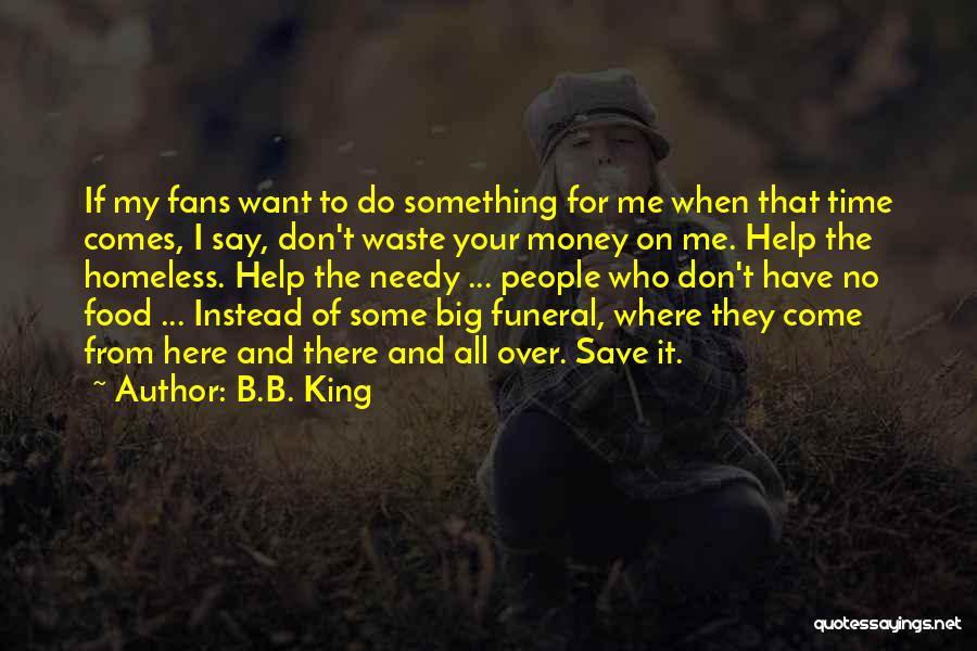 B.B. King Quotes: If My Fans Want To Do Something For Me When That Time Comes, I Say, Don't Waste Your Money On