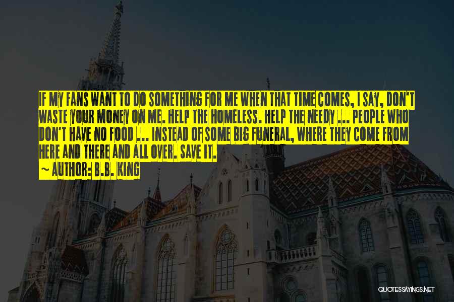 B.B. King Quotes: If My Fans Want To Do Something For Me When That Time Comes, I Say, Don't Waste Your Money On