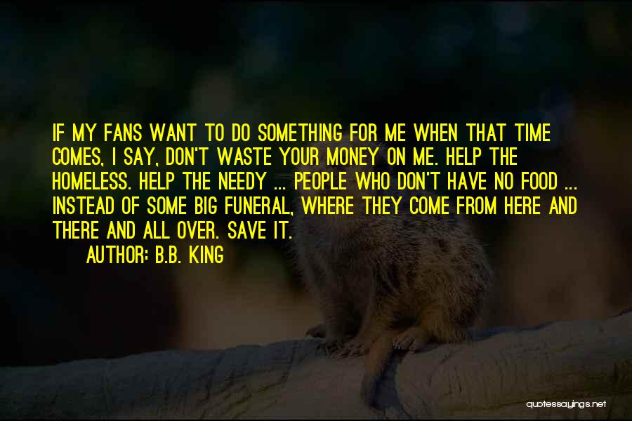B.B. King Quotes: If My Fans Want To Do Something For Me When That Time Comes, I Say, Don't Waste Your Money On