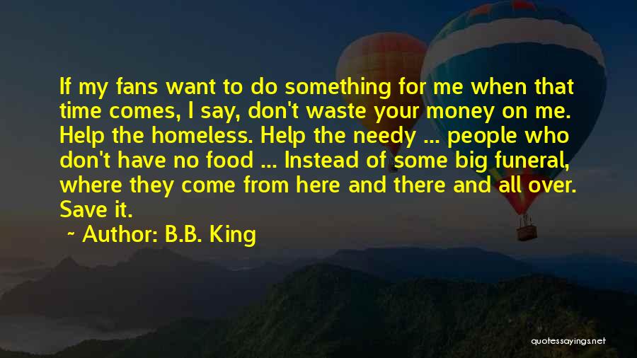 B.B. King Quotes: If My Fans Want To Do Something For Me When That Time Comes, I Say, Don't Waste Your Money On