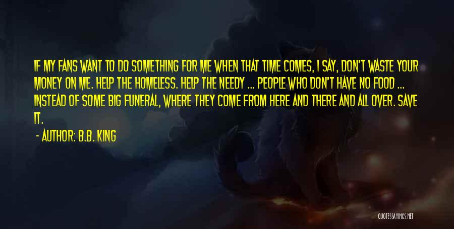 B.B. King Quotes: If My Fans Want To Do Something For Me When That Time Comes, I Say, Don't Waste Your Money On