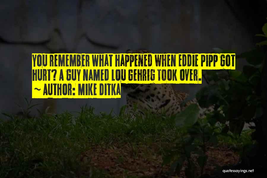 Mike Ditka Quotes: You Remember What Happened When Eddie Pipp Got Hurt? A Guy Named Lou Gehrig Took Over.