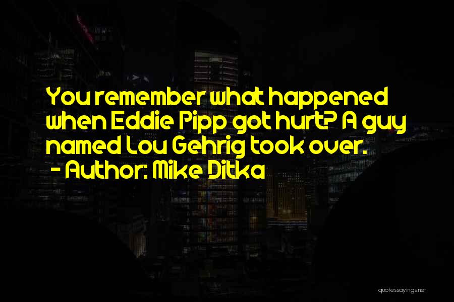 Mike Ditka Quotes: You Remember What Happened When Eddie Pipp Got Hurt? A Guy Named Lou Gehrig Took Over.