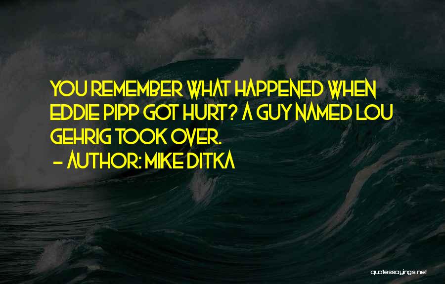 Mike Ditka Quotes: You Remember What Happened When Eddie Pipp Got Hurt? A Guy Named Lou Gehrig Took Over.