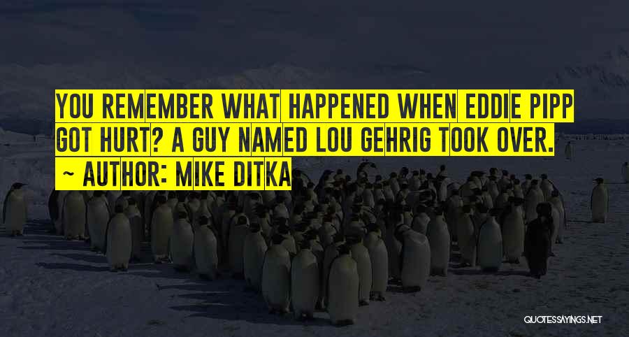 Mike Ditka Quotes: You Remember What Happened When Eddie Pipp Got Hurt? A Guy Named Lou Gehrig Took Over.