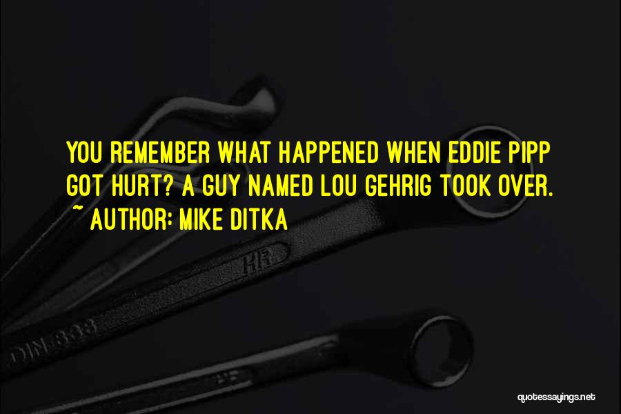 Mike Ditka Quotes: You Remember What Happened When Eddie Pipp Got Hurt? A Guy Named Lou Gehrig Took Over.