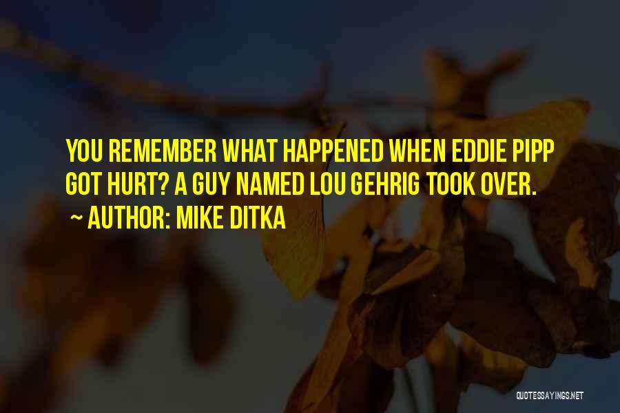 Mike Ditka Quotes: You Remember What Happened When Eddie Pipp Got Hurt? A Guy Named Lou Gehrig Took Over.