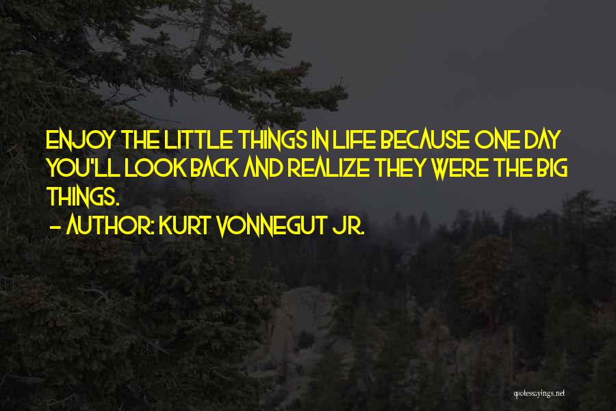 Kurt Vonnegut Jr. Quotes: Enjoy The Little Things In Life Because One Day You'll Look Back And Realize They Were The Big Things.