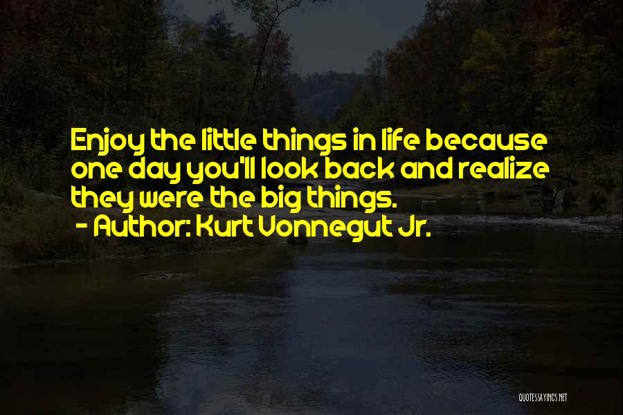 Kurt Vonnegut Jr. Quotes: Enjoy The Little Things In Life Because One Day You'll Look Back And Realize They Were The Big Things.