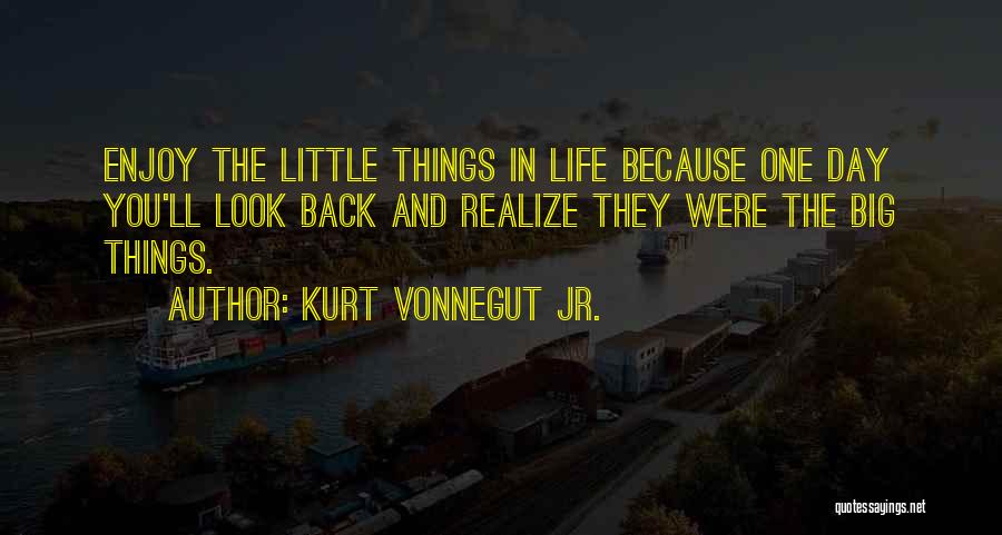 Kurt Vonnegut Jr. Quotes: Enjoy The Little Things In Life Because One Day You'll Look Back And Realize They Were The Big Things.