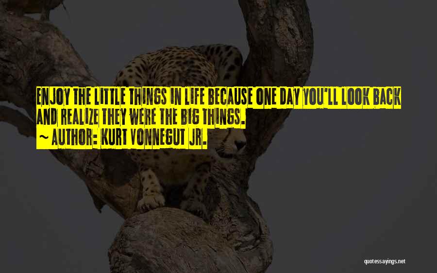 Kurt Vonnegut Jr. Quotes: Enjoy The Little Things In Life Because One Day You'll Look Back And Realize They Were The Big Things.