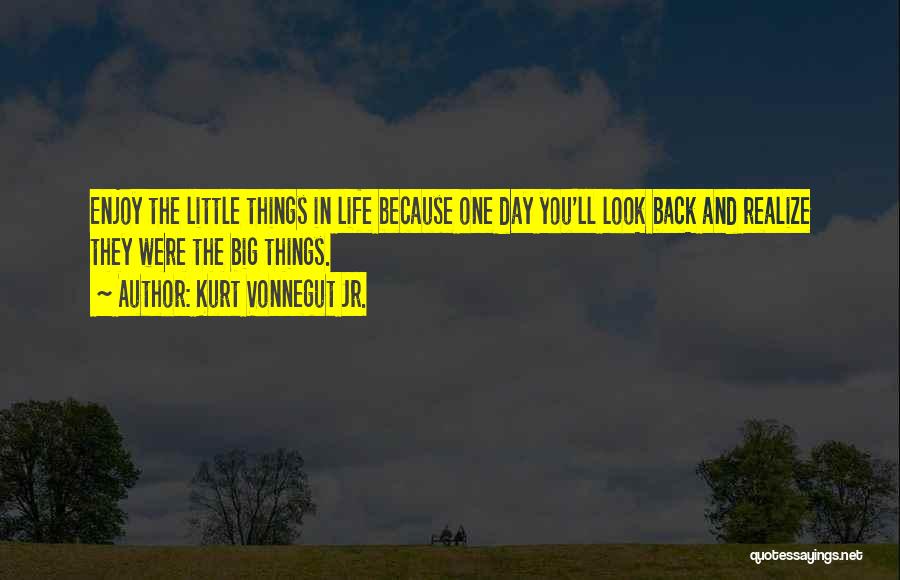 Kurt Vonnegut Jr. Quotes: Enjoy The Little Things In Life Because One Day You'll Look Back And Realize They Were The Big Things.