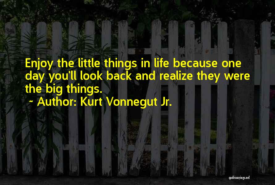 Kurt Vonnegut Jr. Quotes: Enjoy The Little Things In Life Because One Day You'll Look Back And Realize They Were The Big Things.