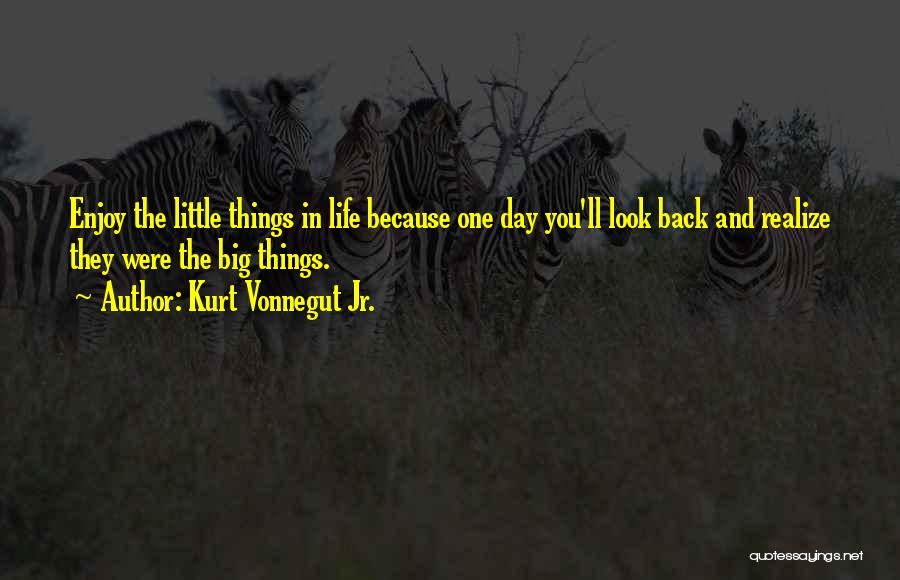 Kurt Vonnegut Jr. Quotes: Enjoy The Little Things In Life Because One Day You'll Look Back And Realize They Were The Big Things.