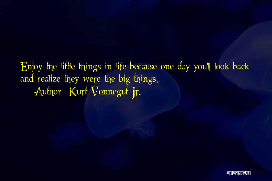 Kurt Vonnegut Jr. Quotes: Enjoy The Little Things In Life Because One Day You'll Look Back And Realize They Were The Big Things.